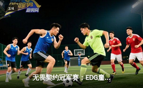 无畏契约冠军赛：EDG鏖战五局力挫GENG，ZmjjKK关键局狂砍四杀锁定胜局 - 2