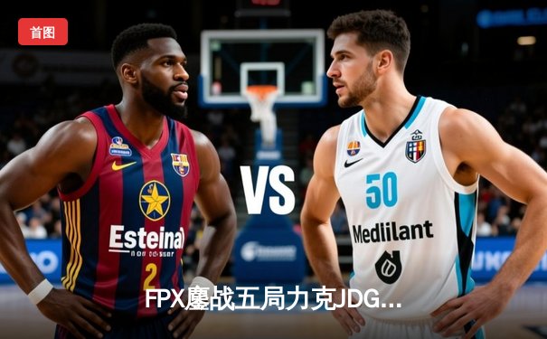 FPX鏖战五局力克JDG，银河船长致命一桶锁定季后赛四强席位