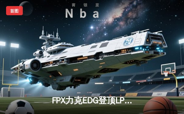 FPX力克EDG登顶LPL春季赛，Viper超神发挥难救主