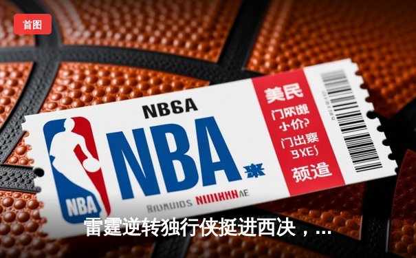 雷霆逆转独行侠挺进西决，亚历山大34分率队上演20分大逆转