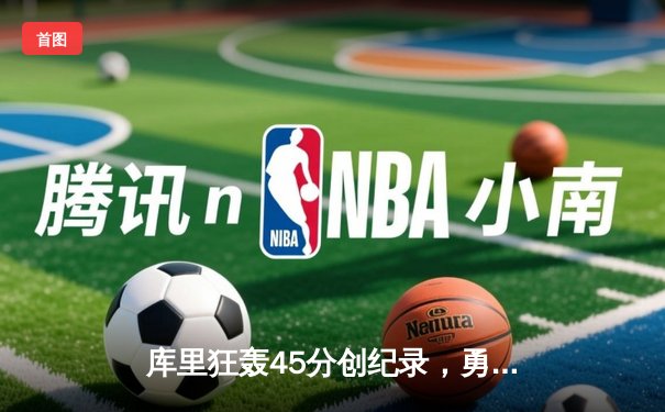 库里狂轰45分创纪录，勇士加时险胜凯尔特人扳平总比分