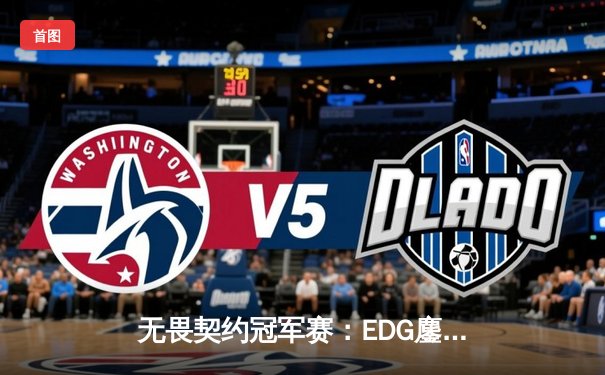 无畏契约冠军赛：EDG鏖战五局力克TE，康康关键局狂砍30杀锁定四强席位
