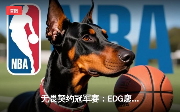 无畏契约冠军赛：EDG鏖战五局力克TE，康康关键局狂砍30杀锁定四强席位