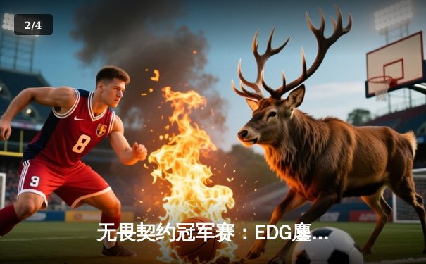 无畏契约冠军赛：EDG鏖战五局力克TE，康康关键局狂砍30杀锁定四强席位 - 2